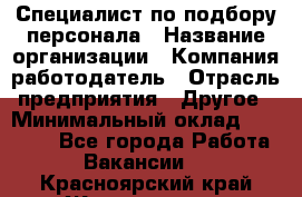 Специалист по подбору персонала › Название организации ­ Компания-работодатель › Отрасль предприятия ­ Другое › Минимальный оклад ­ 21 000 - Все города Работа » Вакансии   . Красноярский край,Железногорск г.